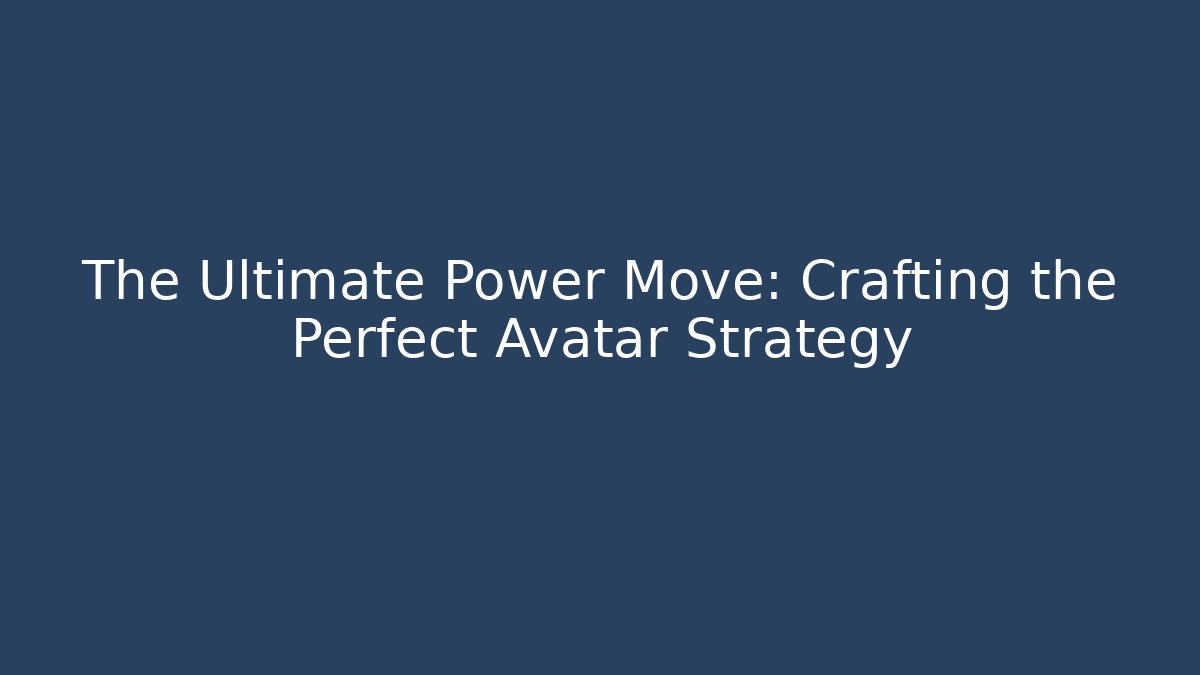 The Ultimate Power Move: Crafting the Perfect Avatar Strategy - Método de Aprovação