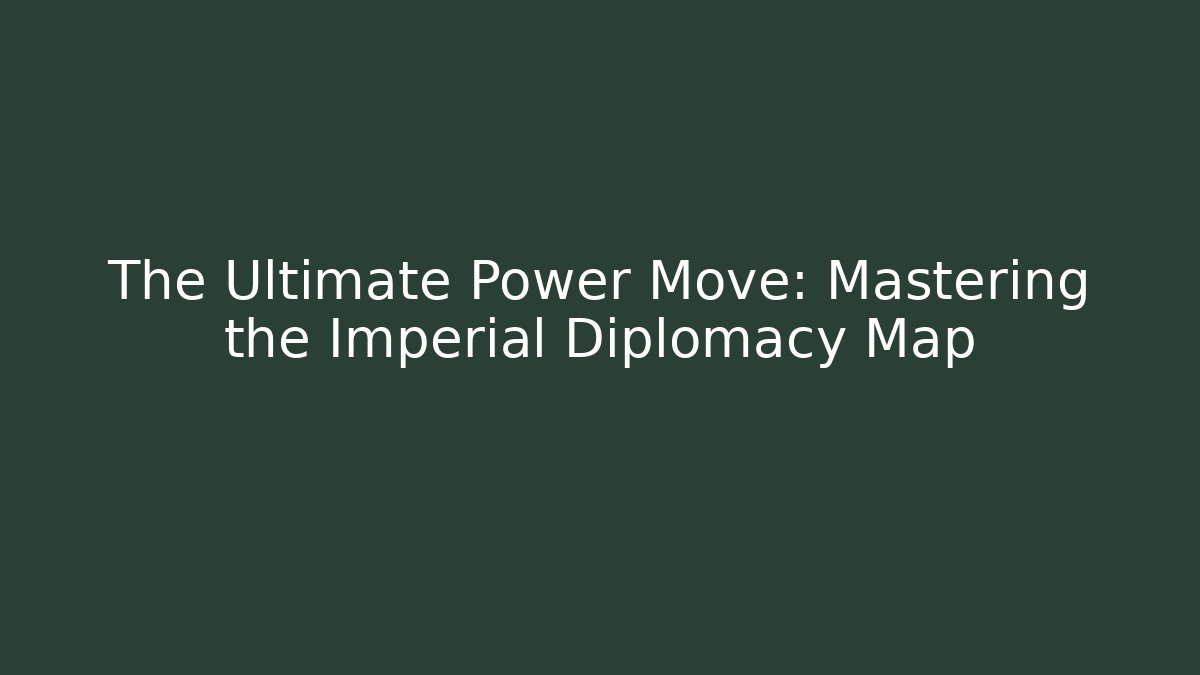 The Ultimate Power Move: Mastering the Imperial Diplomacy Map