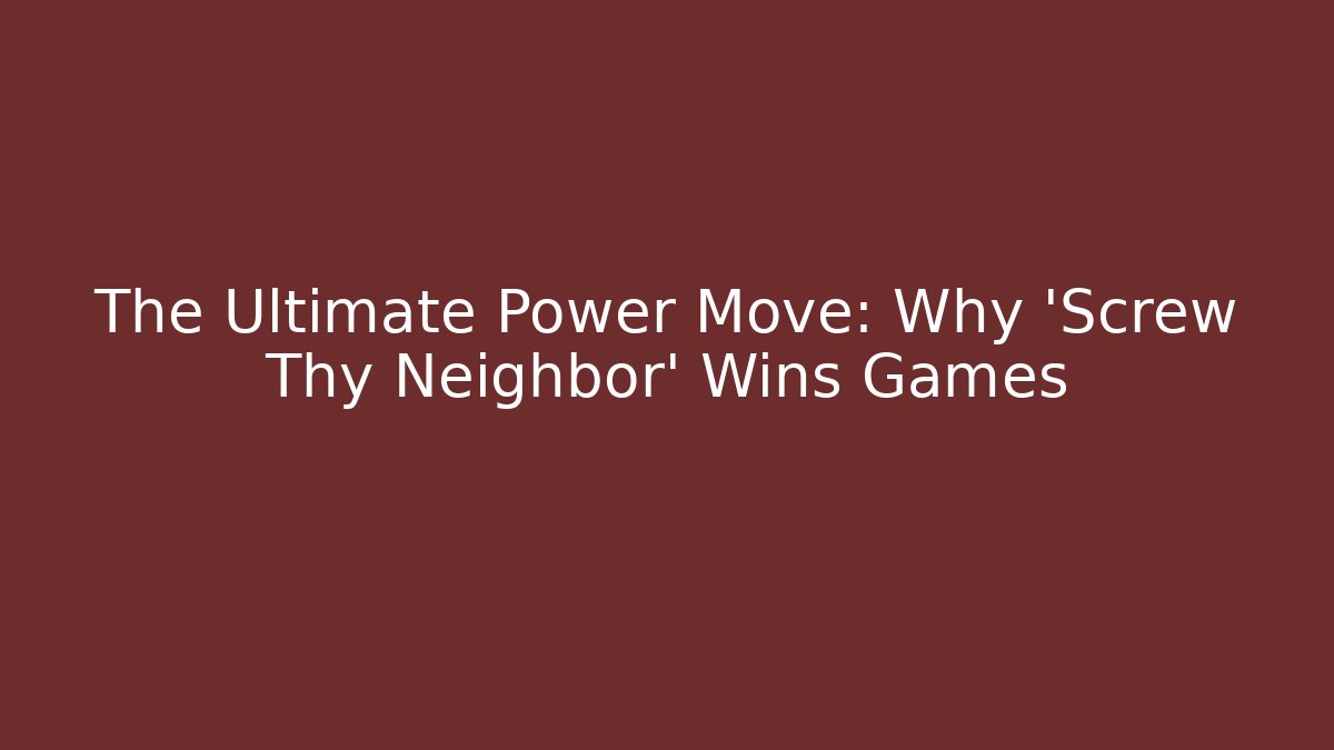 The Ultimate Power Move: Why ‘Screw Thy Neighbor’ Wins Games