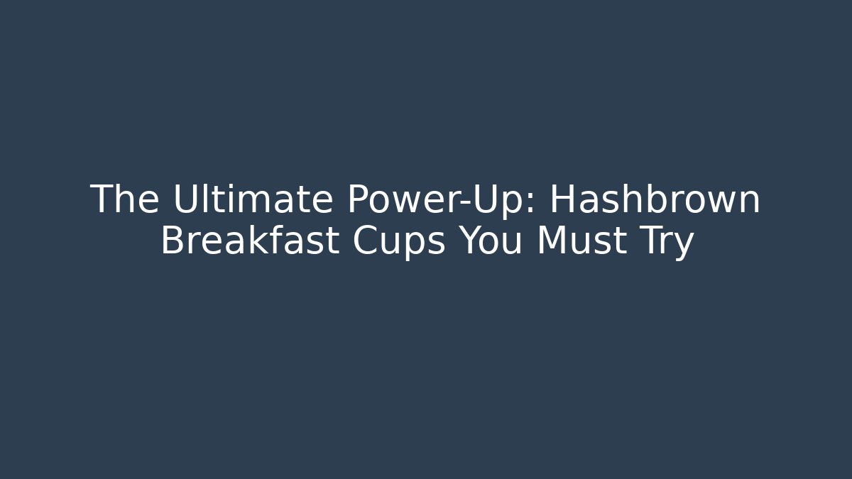 The Ultimate Power-Up: Hashbrown Breakfast Cups You Must Try