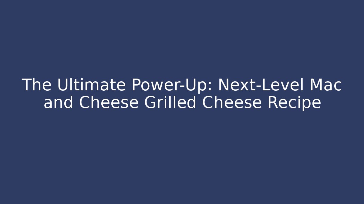 The Ultimate Power-Up: Next-Level Mac and Cheese Grilled Cheese Recipe