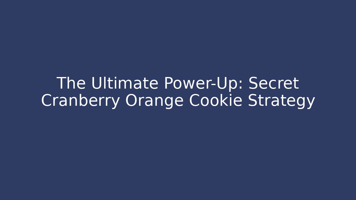 The Ultimate Power-Up: Secret Cranberry Orange Cookie Strategy