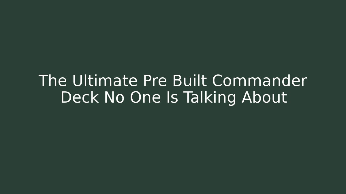 The Ultimate Pre Built Commander Deck No One Is Talking About