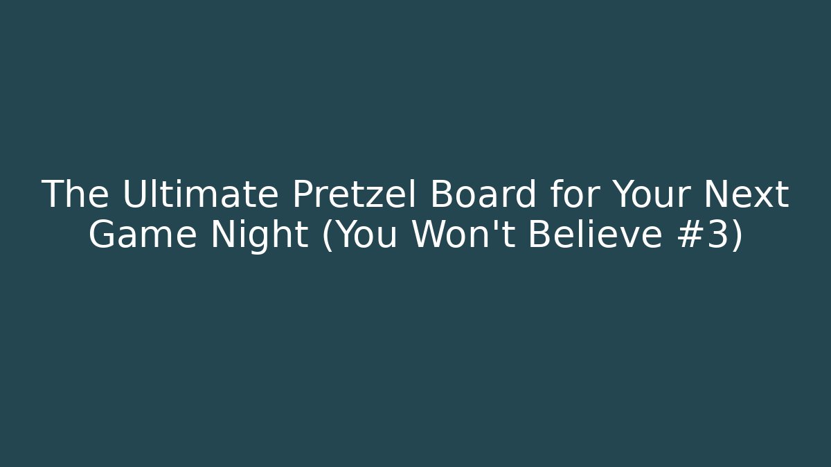 The Ultimate Pretzel Board for Your Next Game Night (You Won’t Believe #3)