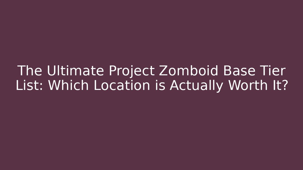 The Ultimate Project Zomboid Base Tier List: Which Location is Actually Worth It?
