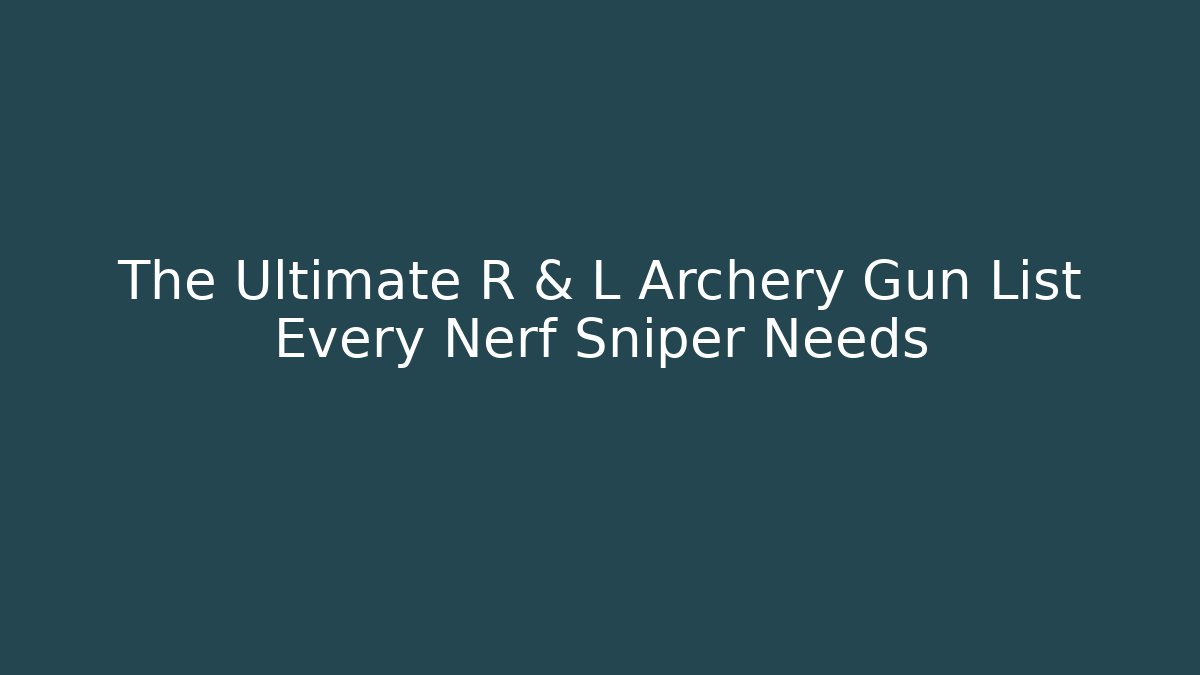 The Ultimate R & L Archery Gun List Every Nerf Sniper Needs - Método de Aprovação