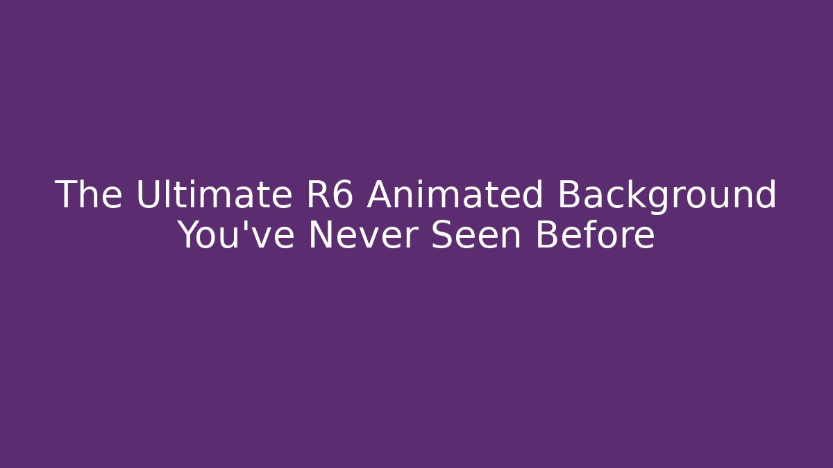 The Ultimate R6 Animated Background You’ve Never Seen Before