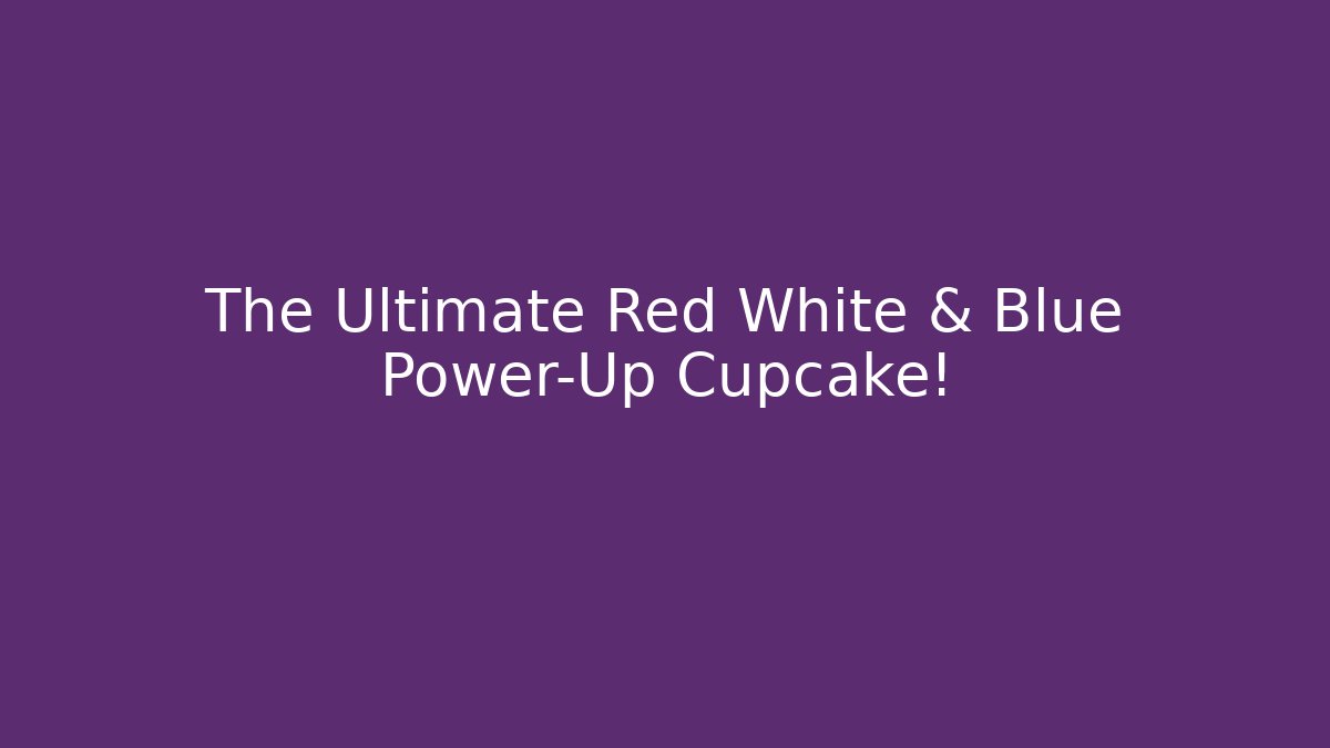 The Ultimate Red White & Blue Power-Up Cupcake!