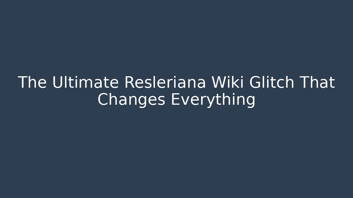 The Ultimate Resleriana Wiki Glitch That Changes Everything