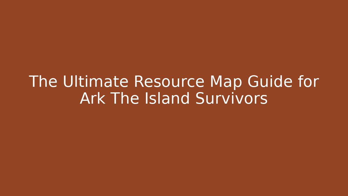 The Ultimate Resource Map Guide for Ark The Island Survivors
