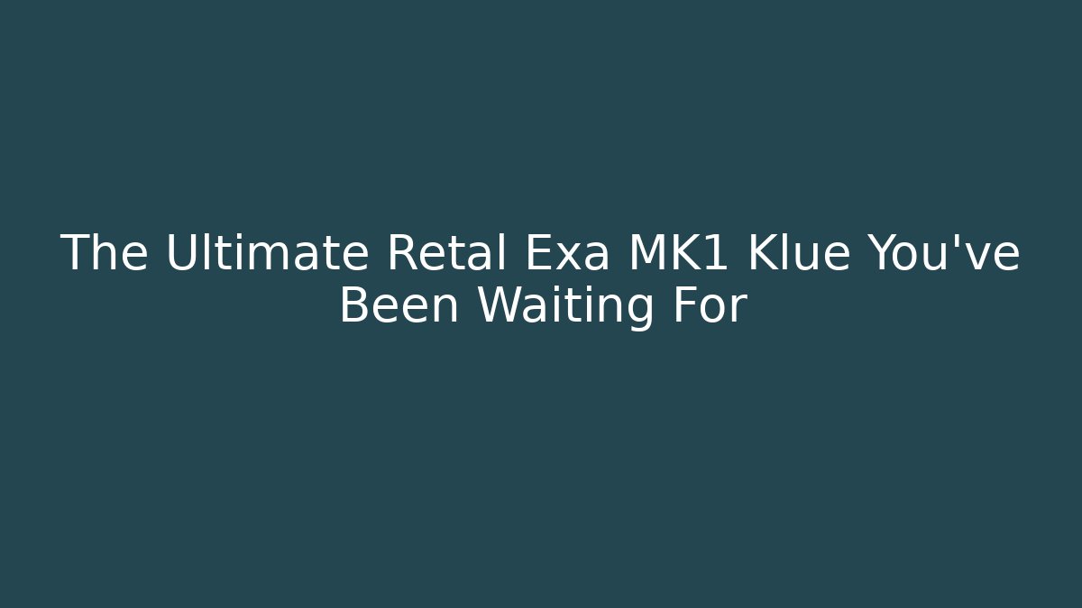 The Ultimate Retal Exa MK1 Klue You’ve Been Waiting For - Método de Aprovação