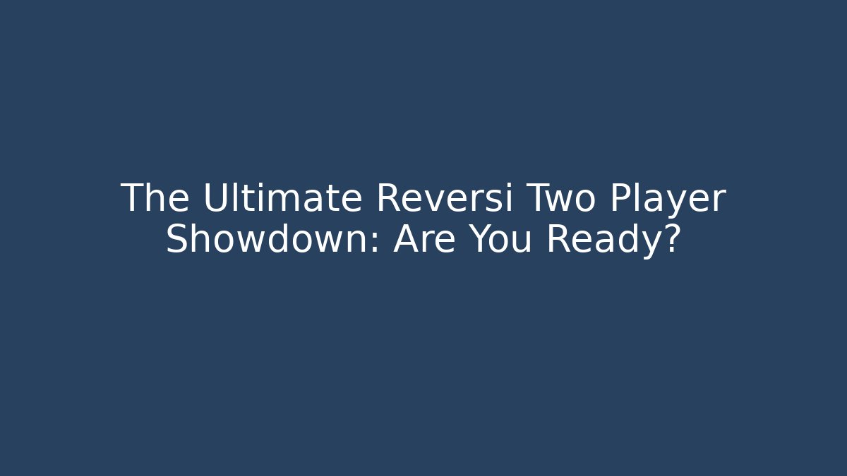 The Ultimate Reversi Two Player Showdown: Are You Ready? - Método de Aprovação