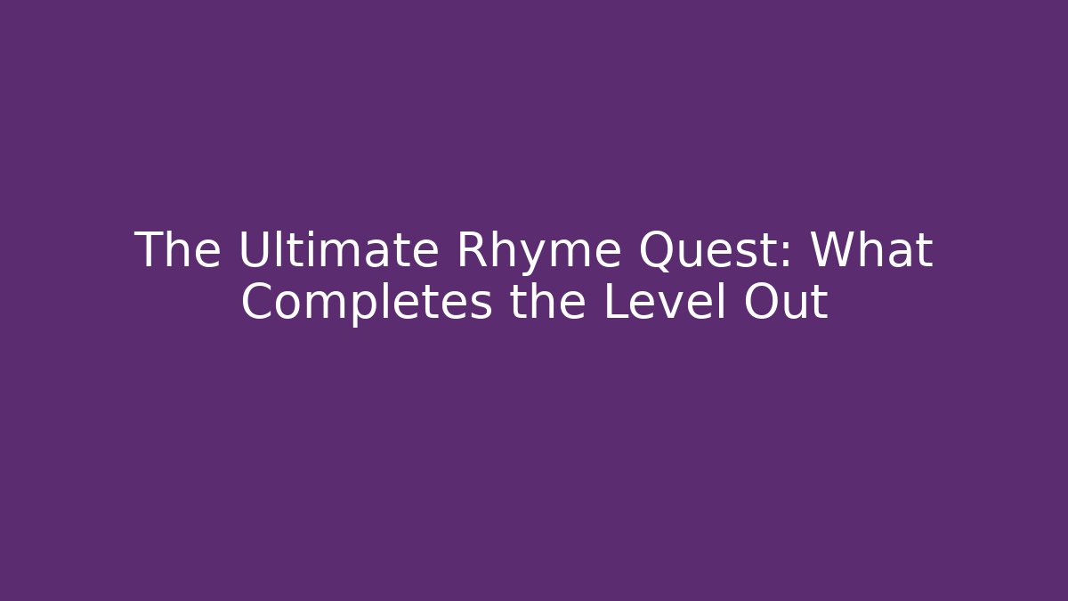 The Ultimate Rhyme Quest: What Completes the Level Out
