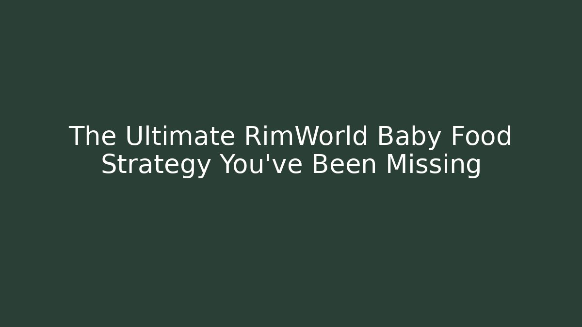 The Ultimate RimWorld Baby Food Strategy You’ve Been Missing