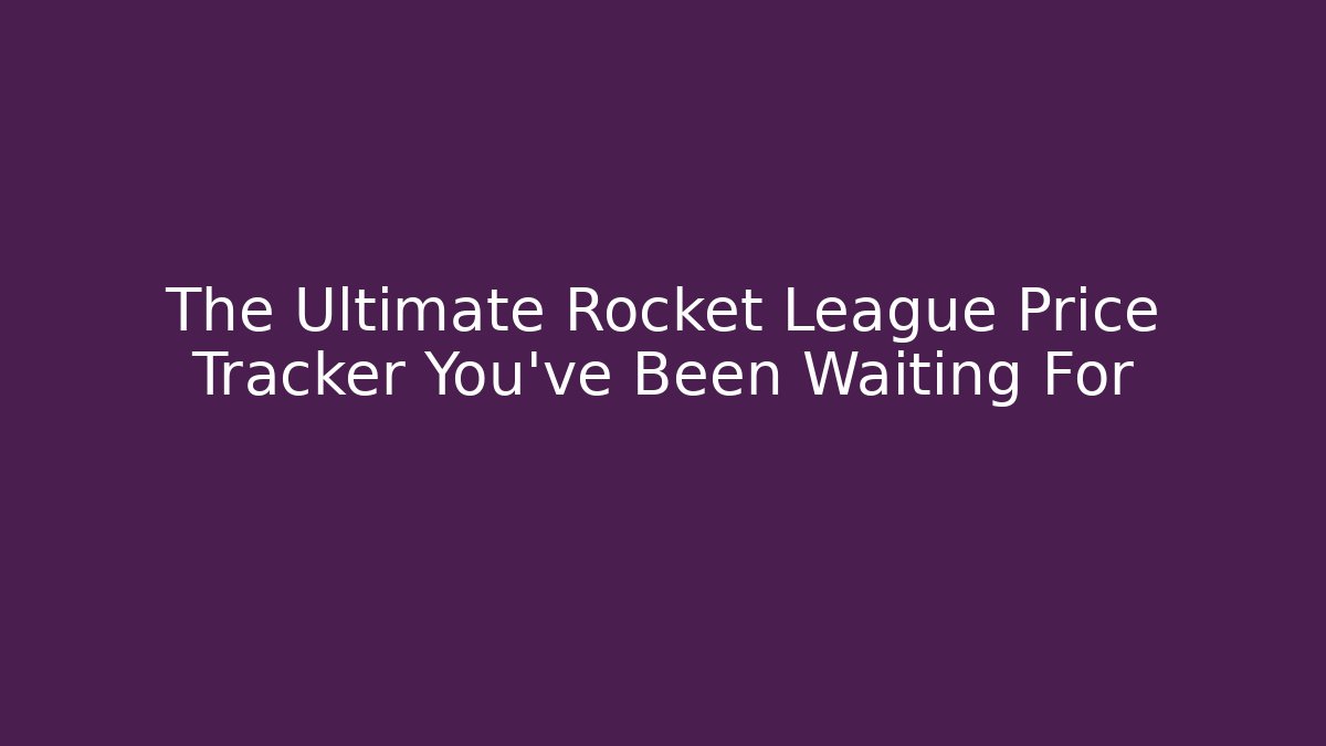 The Ultimate Rocket League Price Tracker You’ve Been Waiting For