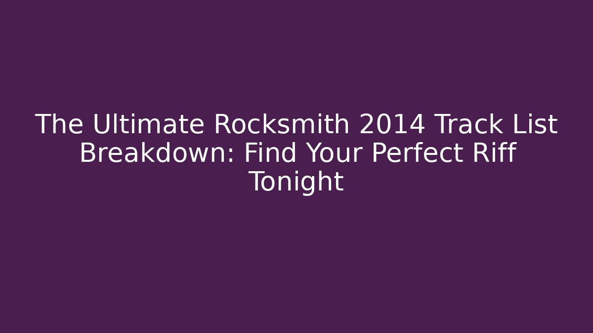 The Ultimate Rocksmith 2014 Track List Breakdown: Find Your Perfect Riff Tonight
