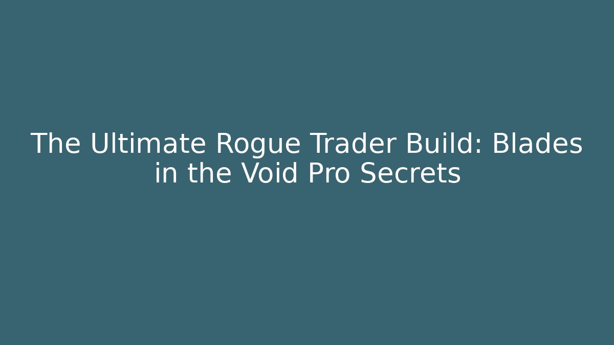 The Ultimate Rogue Trader Build: Blades in the Void Pro Secrets