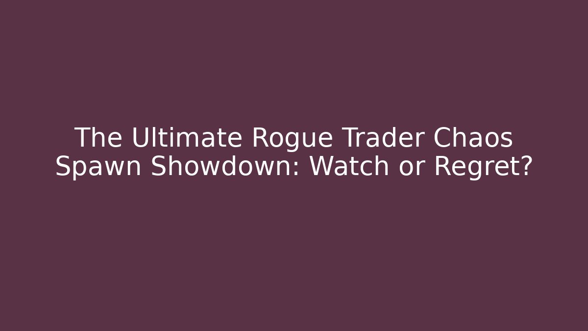 The Ultimate Rogue Trader Chaos Spawn Showdown: Watch or Regret?