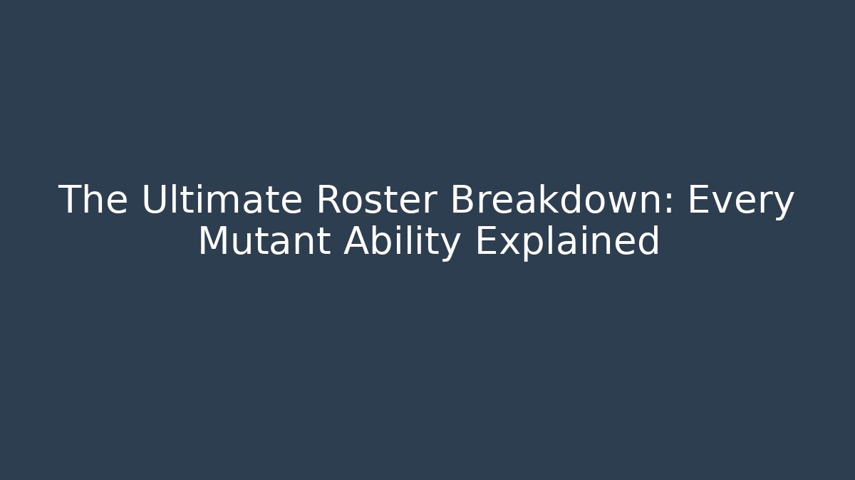 The Ultimate Roster Breakdown: Every Mutant Ability Explained
