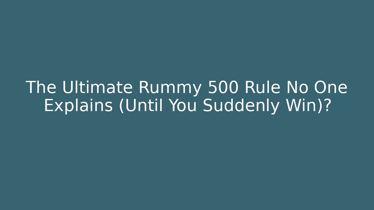 The Ultimate Rummy 500 Rule No One Explains (Until You Suddenly Win)?
