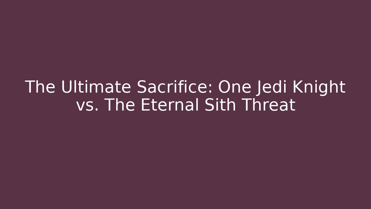 The Ultimate Sacrifice: One Jedi Knight vs. The Eternal Sith Threat