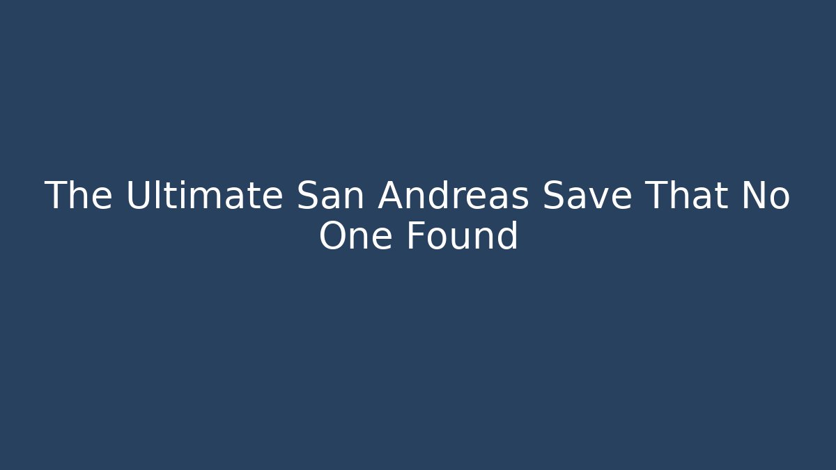 The Ultimate San Andreas Save That No One Found