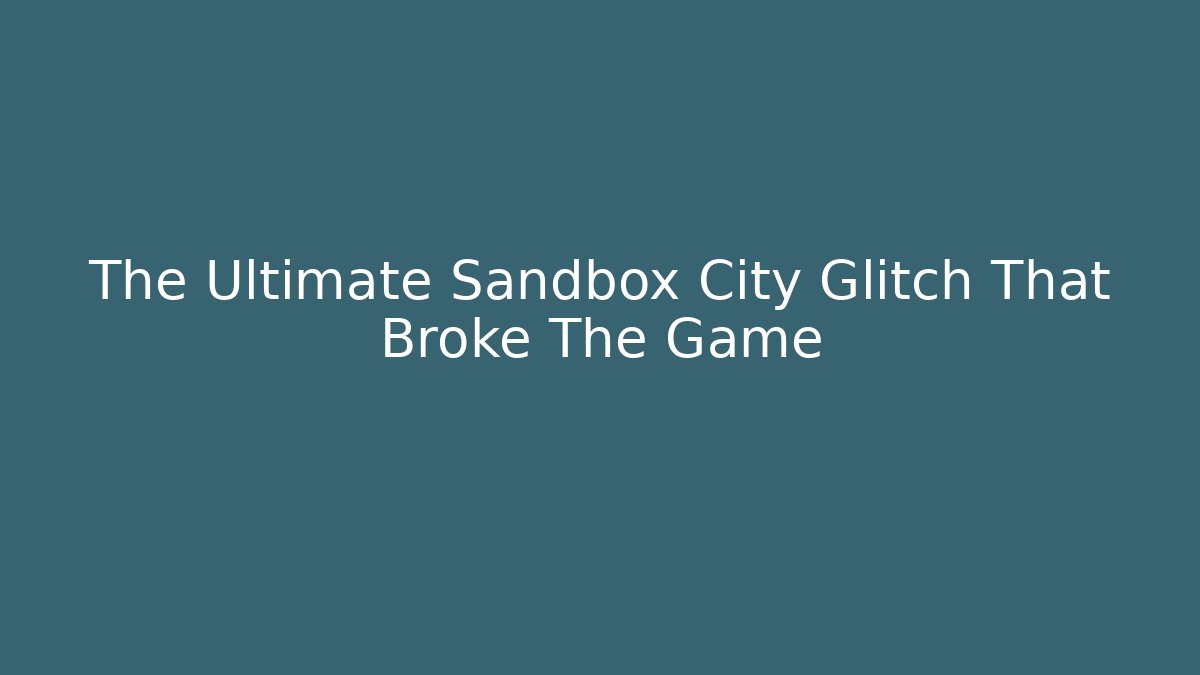 The Ultimate Sandbox City Glitch That Broke The Game