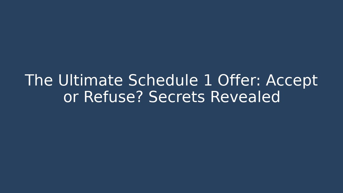 The Ultimate Schedule 1 Offer: Accept or Refuse? Secrets Revealed