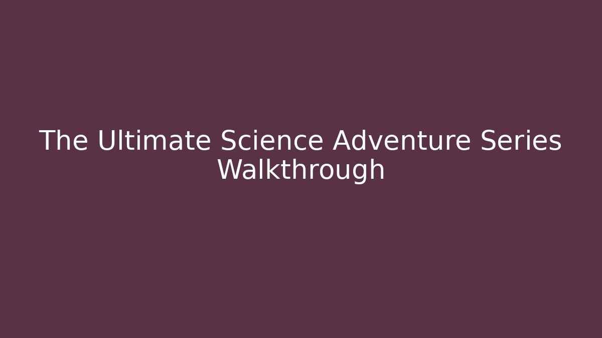 The Ultimate Science Adventure Series Walkthrough