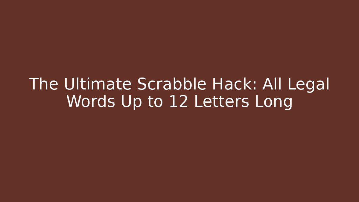 The Ultimate Scrabble Hack: All Legal Words Up to 12 Letters Long