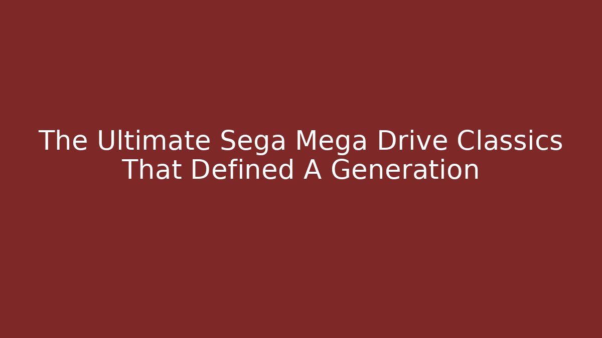 The Ultimate Sega Mega Drive Classics That Defined A Generation