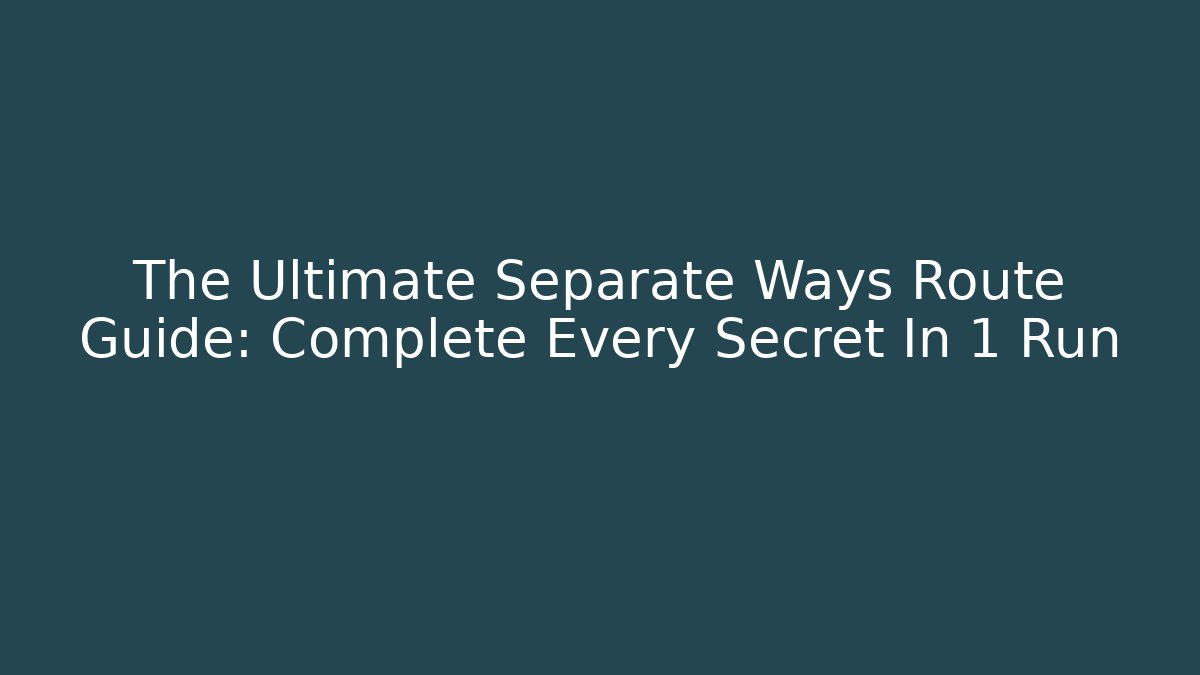The Ultimate Separate Ways Route Guide: Complete Every Secret In 1 Run - Método de Aprovação