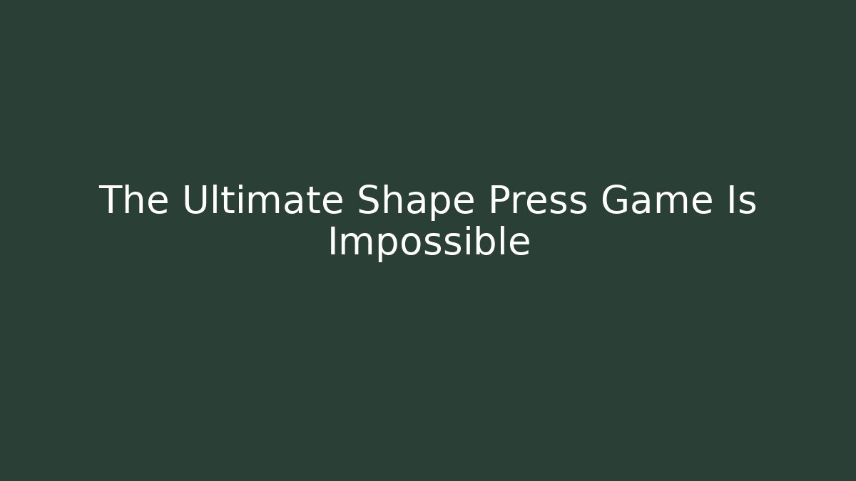 The Ultimate Shape Press Game Is Impossible