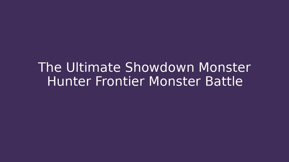 The Ultimate Showdown Monster Hunter Frontier Monster Battle