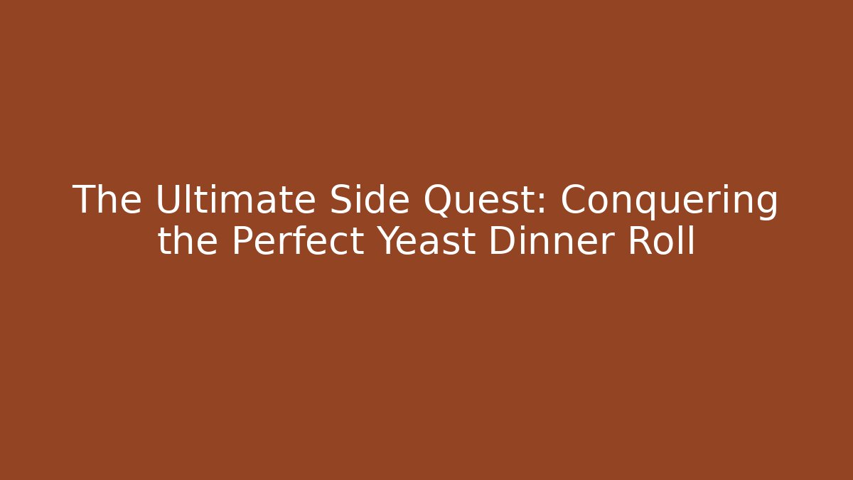 The Ultimate Side Quest: Conquering the Perfect Yeast Dinner Roll