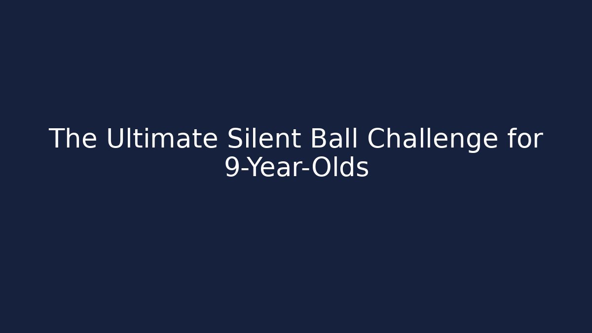The Ultimate Silent Ball Challenge for 9-Year-Olds
