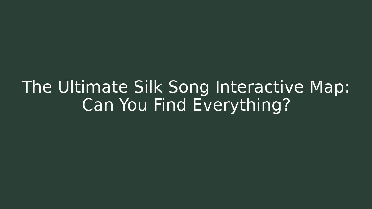 The Ultimate Silk Song Interactive Map: Can You Find Everything?