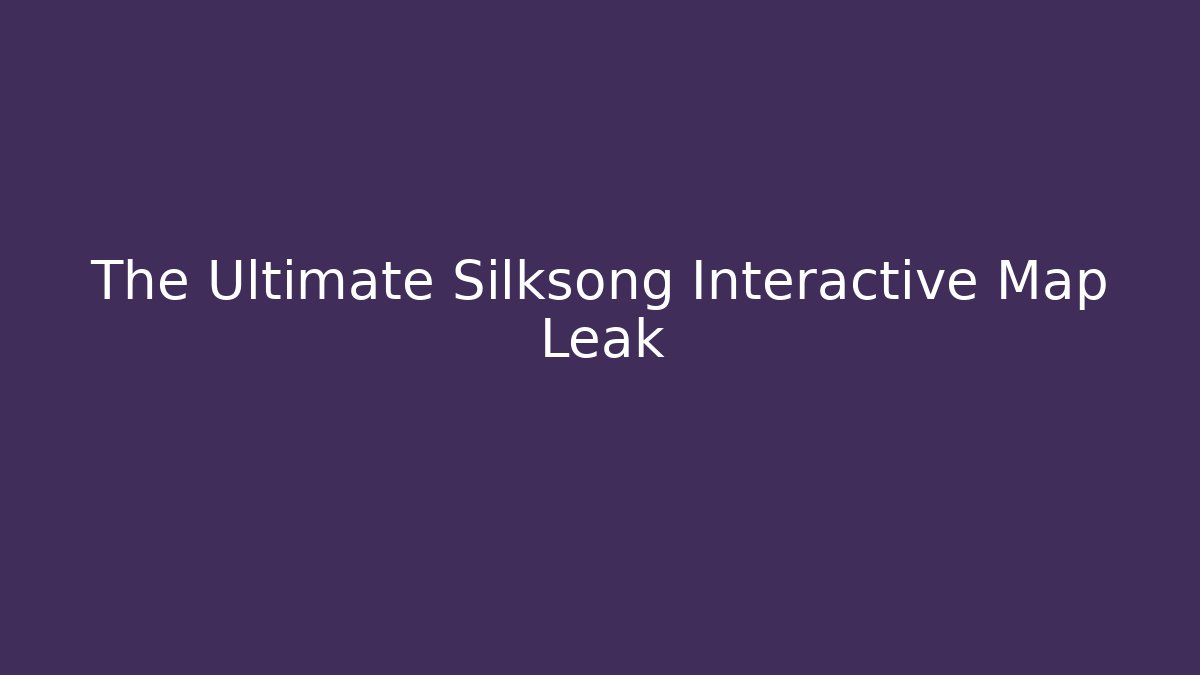 The Ultimate Silksong Interactive Map Leak