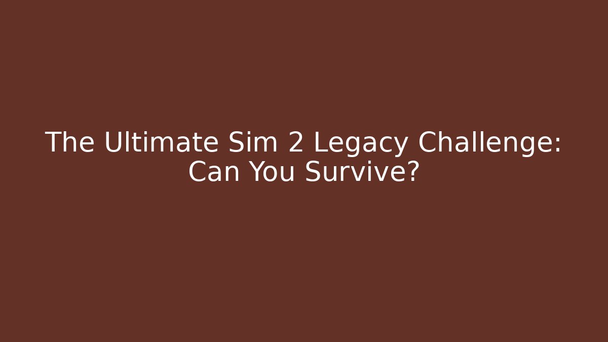 The Ultimate Sim 2 Legacy Challenge: Can You Survive?