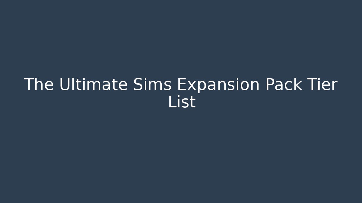 The Ultimate Sims Expansion Pack Tier List - Método de Aprovação
