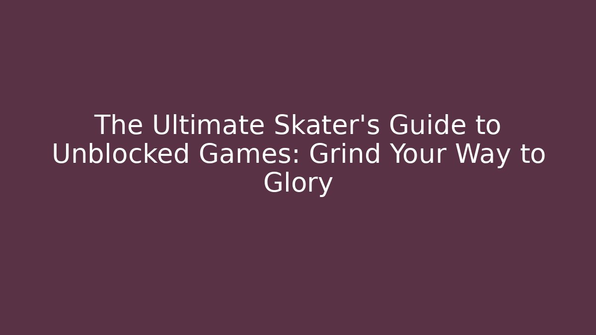 The Ultimate Skater's Guide to Unblocked Games: Grind Your Way to Glory - Método de Aprovação