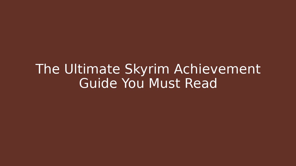 The Ultimate Skyrim Achievement Guide You Must Read