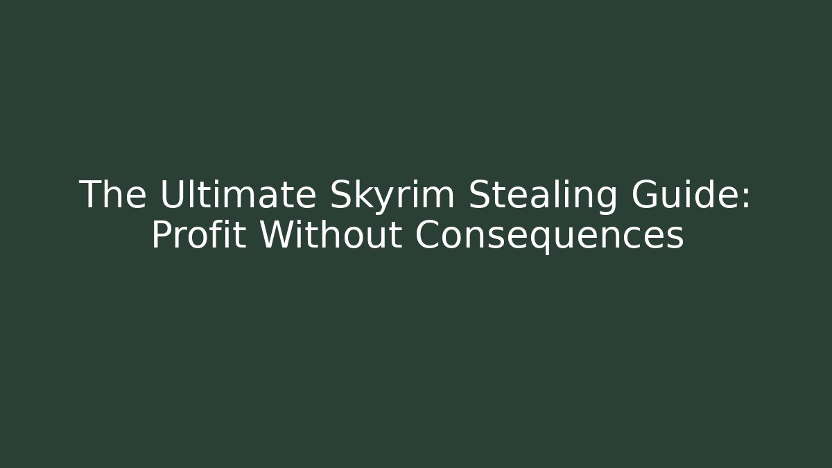 The Ultimate Skyrim Stealing Guide: Profit Without Consequences