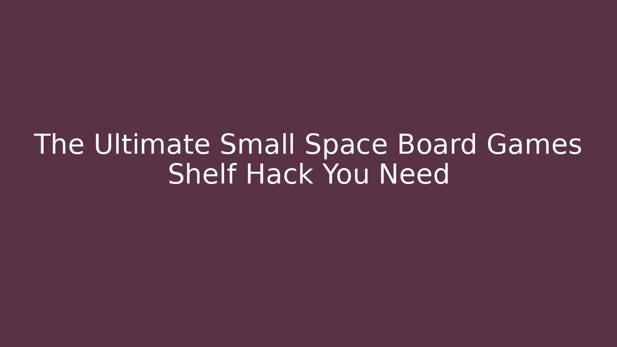 The Ultimate Small Space Board Games Shelf Hack You Need