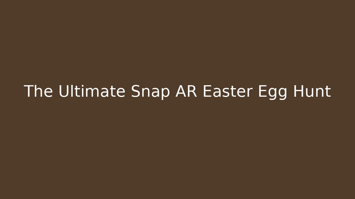 The Ultimate Snap AR Easter Egg Hunt
