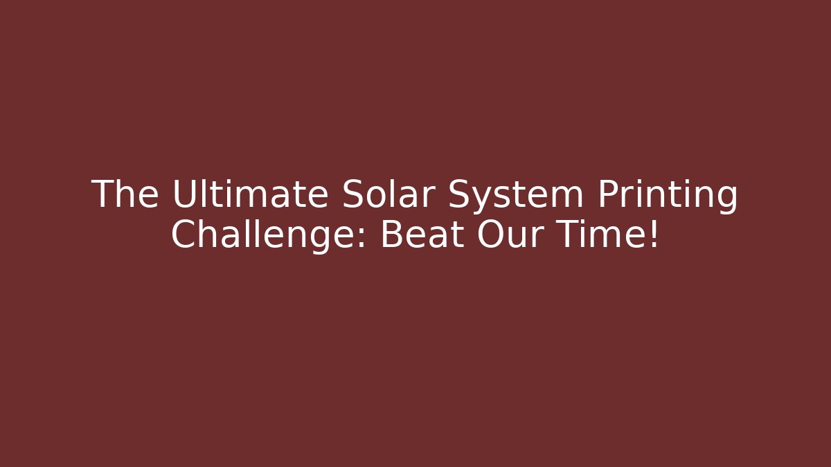 The Ultimate Solar System Printing Challenge: Beat Our Time!