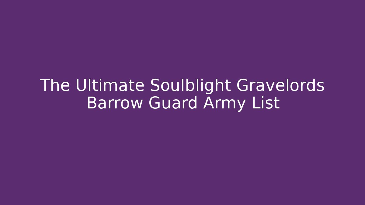 The Ultimate Soulblight Gravelords Barrow Guard Army List