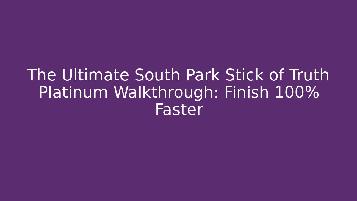The Ultimate South Park Stick of Truth Platinum Walkthrough: Finish 100% Faster - Método de Aprovação