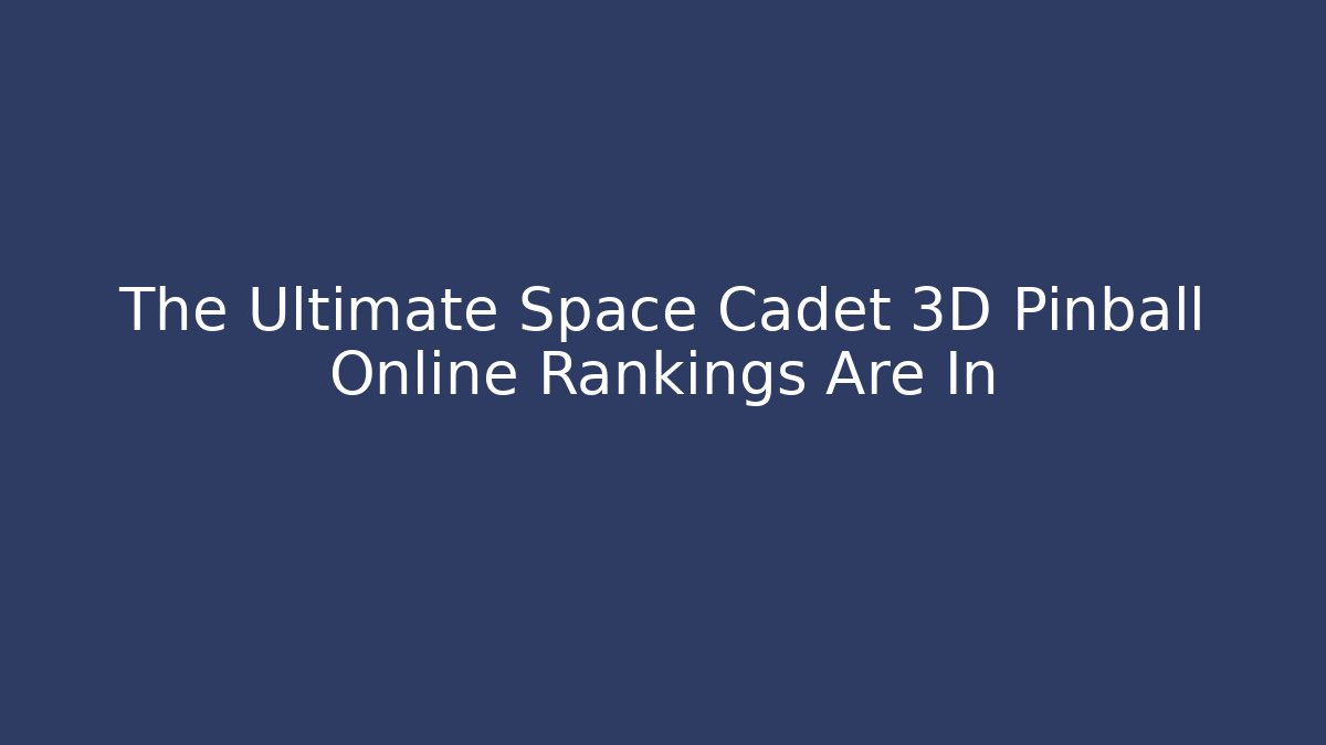 The Ultimate Space Cadet 3D Pinball Online Rankings Are In