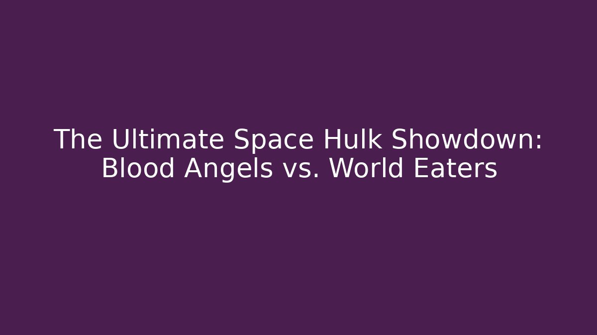 The Ultimate Space Hulk Showdown: Blood Angels vs. World Eaters - Método de Aprovação